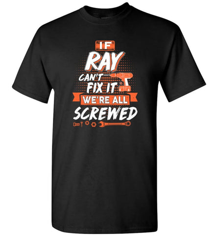 Ray Custom Name Gift If Ray Can’t Fix It We’re All Screwed - T-Shirt - Black / S - T-Shirt