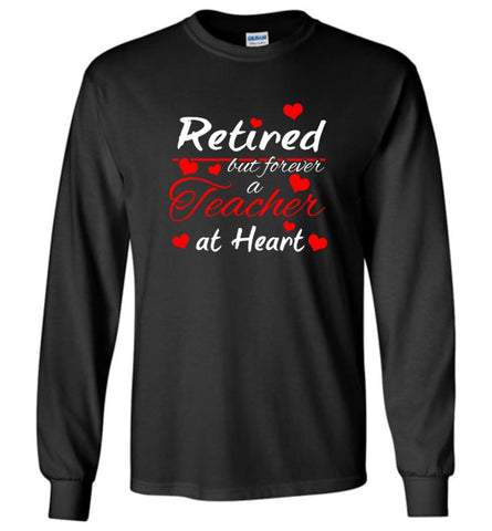 Retired But Forever A Teacher At Heart Teacher Gift Shirt Long Sleeve - Black / M