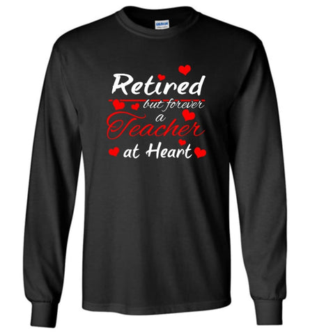 Retired But Forever A Teacher At Heart Teacher Gift Shirt Long Sleeve - Black / M