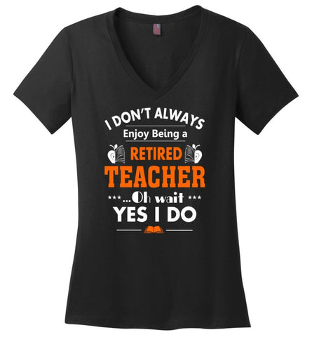 Retired Teacher Shirt Funny Retired Teacher Oh Wait Yes I Do - Ladies V-Neck - Black / M