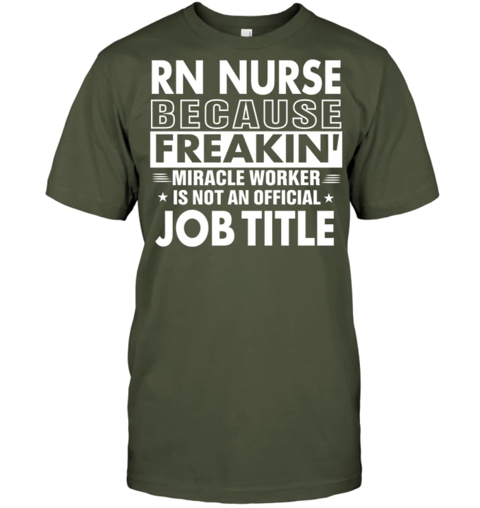 Rn Nurse Because Freakin’ Miracle Worker Job Title T-shirt - Hanes Tagless Tee / Fatigue Green / S - Apparel