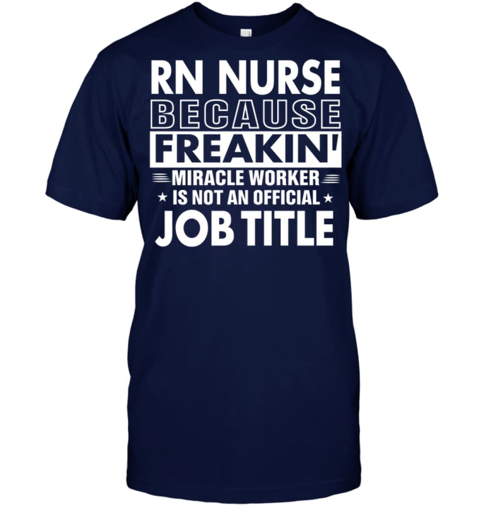 Rn Nurse Because Freakin’ Miracle Worker Job Title T-shirt - Hanes Tagless Tee / Navy / S - Apparel
