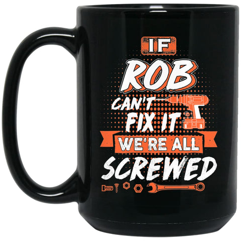 Rob Custom Name Gift If Rob Can’t Fix It We’re All Screwed 15 oz Black Mug - Black / One Size - Drinkware