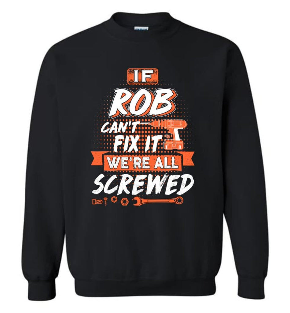 Rob Custom Name Gift If Rob Can’t Fix It We’re All Screwed - Sweatshirt - Black / M - Sweatshirt