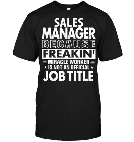 Sales Manager Because Freakin’ Miracle Worker Job Title T-shirt - Hanes Tagless Tee / Black / S - Apparel