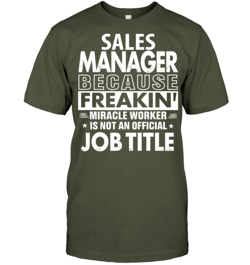 Sales Manager Because Freakin’ Miracle Worker Job Title T-shirt - Hanes Tagless Tee / Fatigue Green / S - Apparel