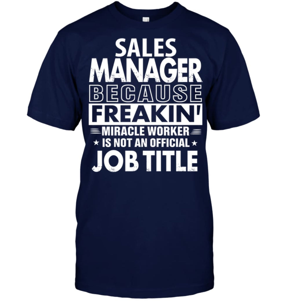 Sales Manager Because Freakin’ Miracle Worker Job Title T-shirt - Hanes Tagless Tee / Navy / S - Apparel