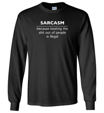 Sarcasm because beating the shit out of people is illegal - Long Sleeve T-Shirt - Black / M