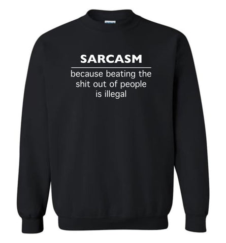 Sarcasm Because Beating The Shit Out Of People Is Illegal Sweatshirt - Black / M