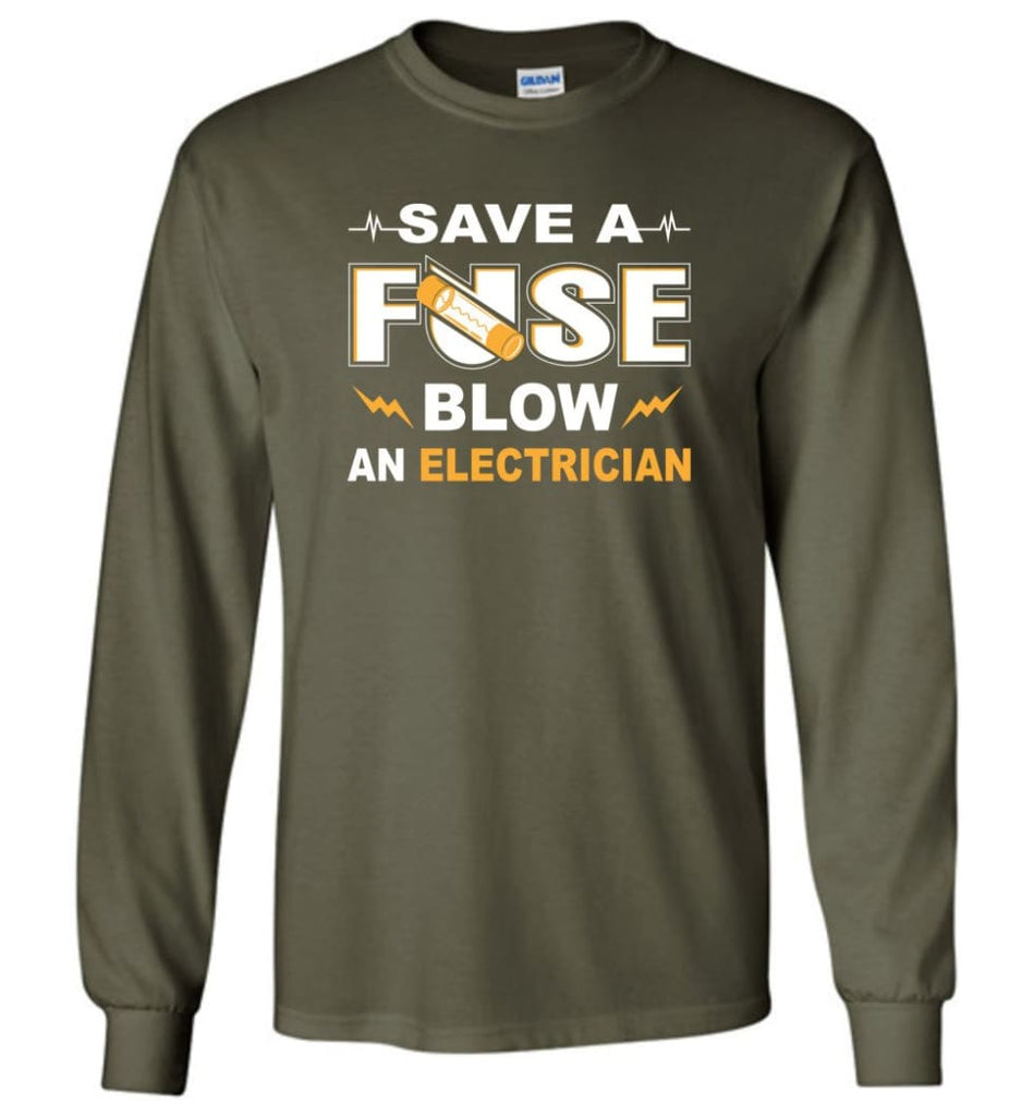 Save A Fuse Blow An Electrician Electrician Gift Long Sleeve T-Shirt - Military Green / M