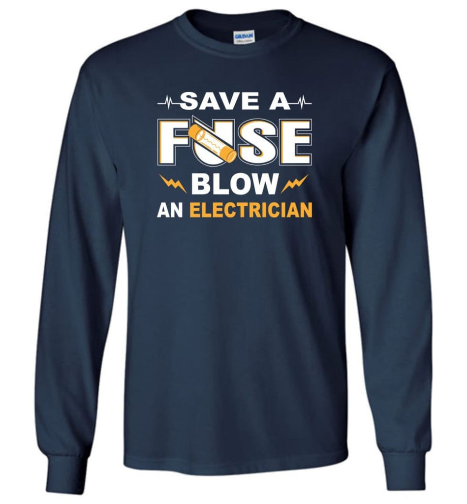 Save A Fuse Blow An Electrician Electrician Gift Long Sleeve T-Shirt - Navy / M