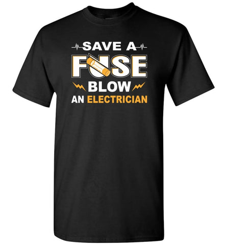 Save A Fuse Blow An Electrician Electrician Gift - Short Sleeve T-Shirt - Black / S