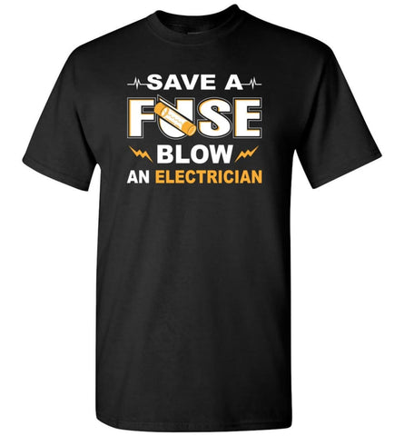 Save A Fuse Blow An Electrician Electrician Gift T-Shirt - Black / S
