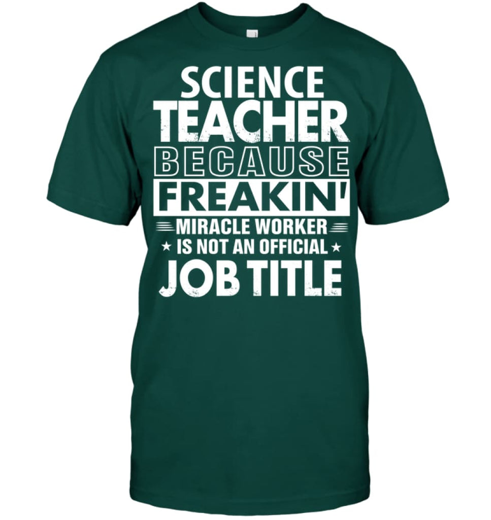 Science Teacher Because Freakin’ Miracle Worker Job Title T-shirt - Hanes Tagless Tee / Deep Forest / S - Apparel