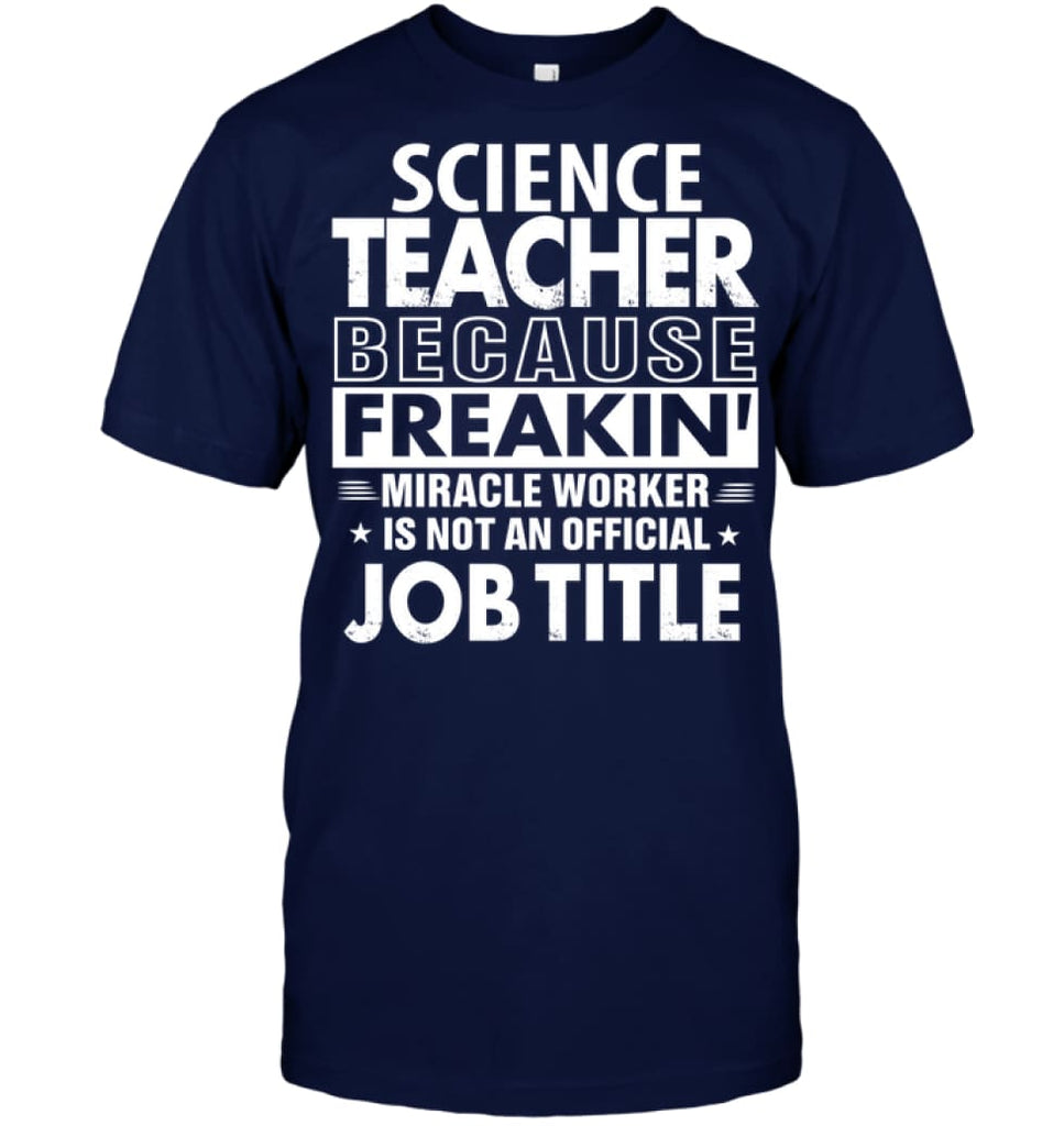 Science Teacher Because Freakin’ Miracle Worker Job Title T-shirt - Hanes Tagless Tee / Navy / S - Apparel