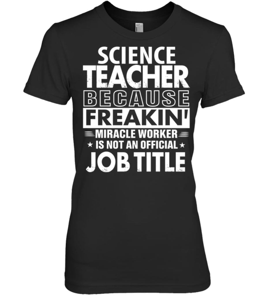 Science Teacher Because Freakin’ Miracle Worker Job Title Women Tee - Hanes Women’s Nano-T / Black / S - Apparel