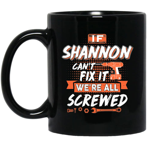 Shannon Custom Name Gift If Shannon Can’t Fix It We’re All Screwed 11 oz Black Mug - Black / One Size - Drinkware