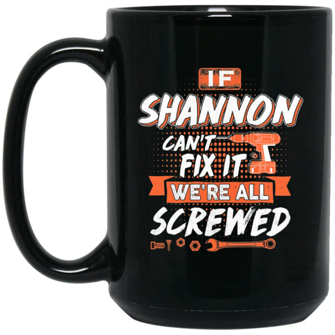 Shannon Custom Name Gift If Shannon Can’t Fix It We’re All Screwed 15 oz Black Mug - Black / One Size - Drinkware