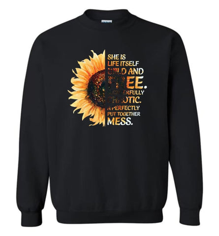 She Was Life Itself Wild And Free Wonderfully Chaotic A Perfectly Put Together Mess Sunflower - Sweatshirt - Black / M -