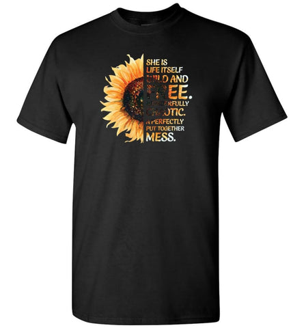 She Was Life Itself Wild And Free Wonderfully Chaotic A Perfectly Put Together Mess Sunflower - T-Shirt - Black / S - 