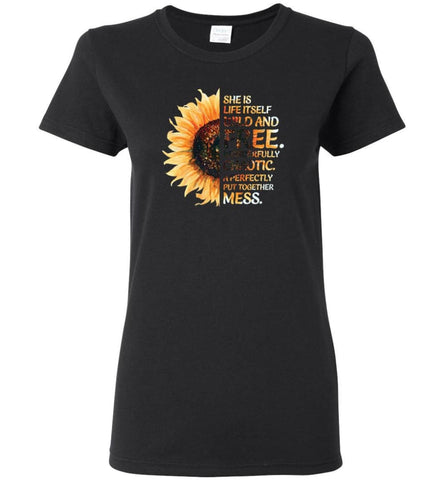 She Was Life Itself Wild And Free Wonderfully Chaotic A Perfectly Put Together Mess Sunflower - Women Tee - Black / M - 