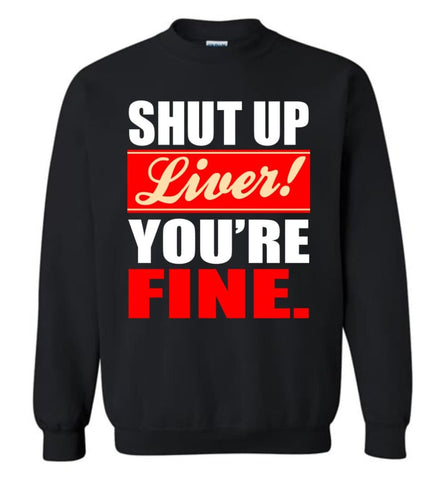 Shut Up Liver You’Re Fine Sweatshirt - Black / M
