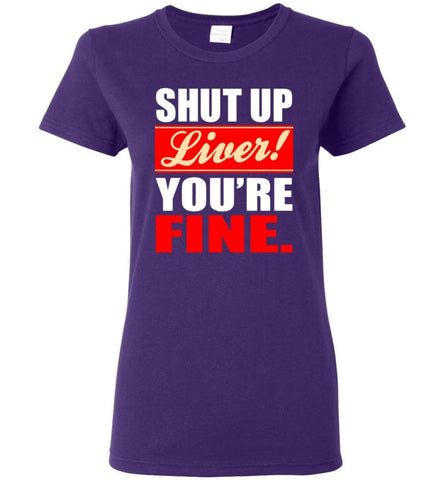 Shut Up Liver You’re Fine Women Tee - Purple / M