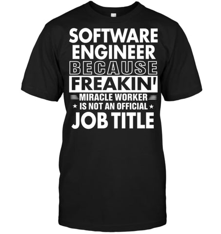 Software Engineer Because Freakin’ Miracle Worker Job Title T-shirt - Hanes Tagless Tee / Black / S - Apparel