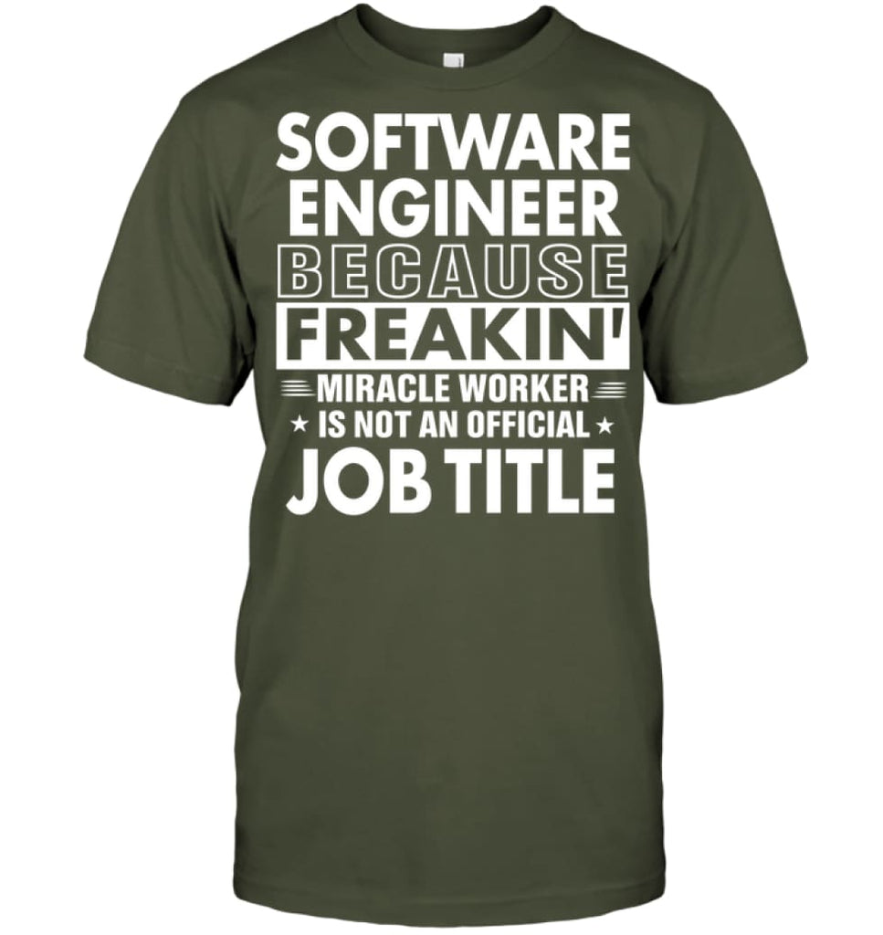 Software Engineer Because Freakin’ Miracle Worker Job Title T-shirt - Hanes Tagless Tee / Fatigue Green / S - Apparel