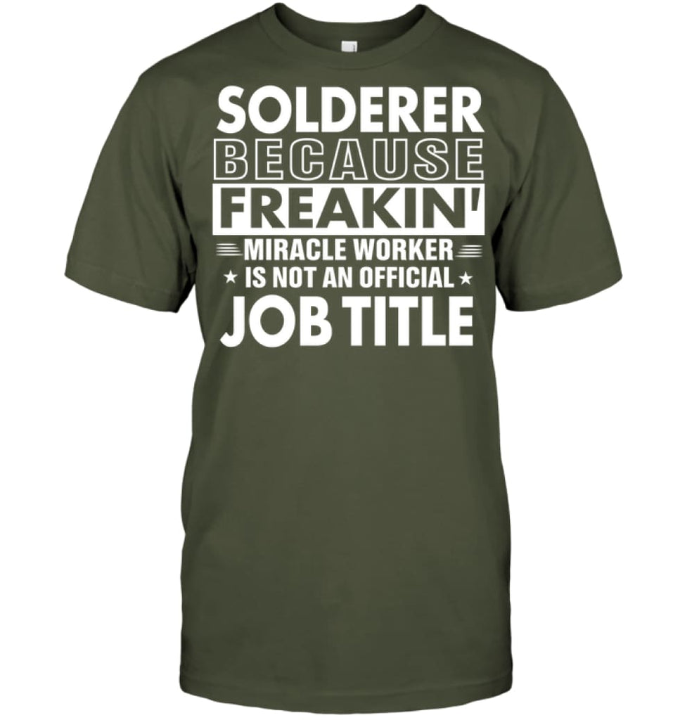 Solderer Because Freakin’ Miracle Worker Job Title T-shirt - Hanes Tagless Tee / Fatigue Green / S - Apparel