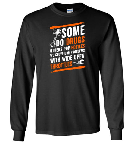 Some Do Drugs Others Pop Bottles We Solve Our Problems With Wide Open Throttles Shirt Hoodie Sweater - Long Sleeve 
