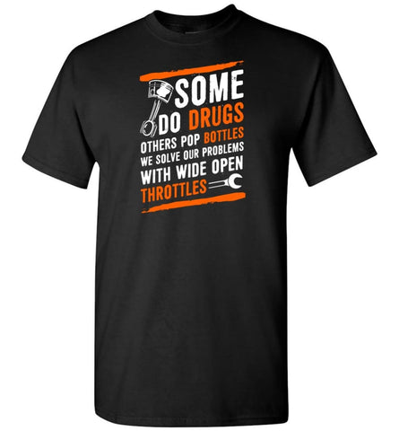 Some Do Drugs Others Pop Bottles We Solve Our Problems With Wide Open Throttles Shirt Hoodie Sweater - T-Shirt - Black /