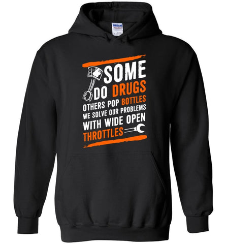 Some Do Drugs Others Pop Bottles We Solve Our Problems With Wide Open Throttles Shirt Hoodie Sweater - Hoodie - Black / 