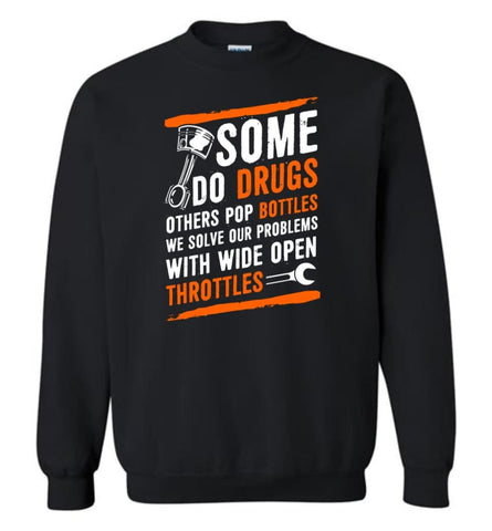 Some Do Drugs Others Pop Bottles We Solve Our Problems With Wide Open Throttles Shirt Sweater Sweatshirt - Black / M