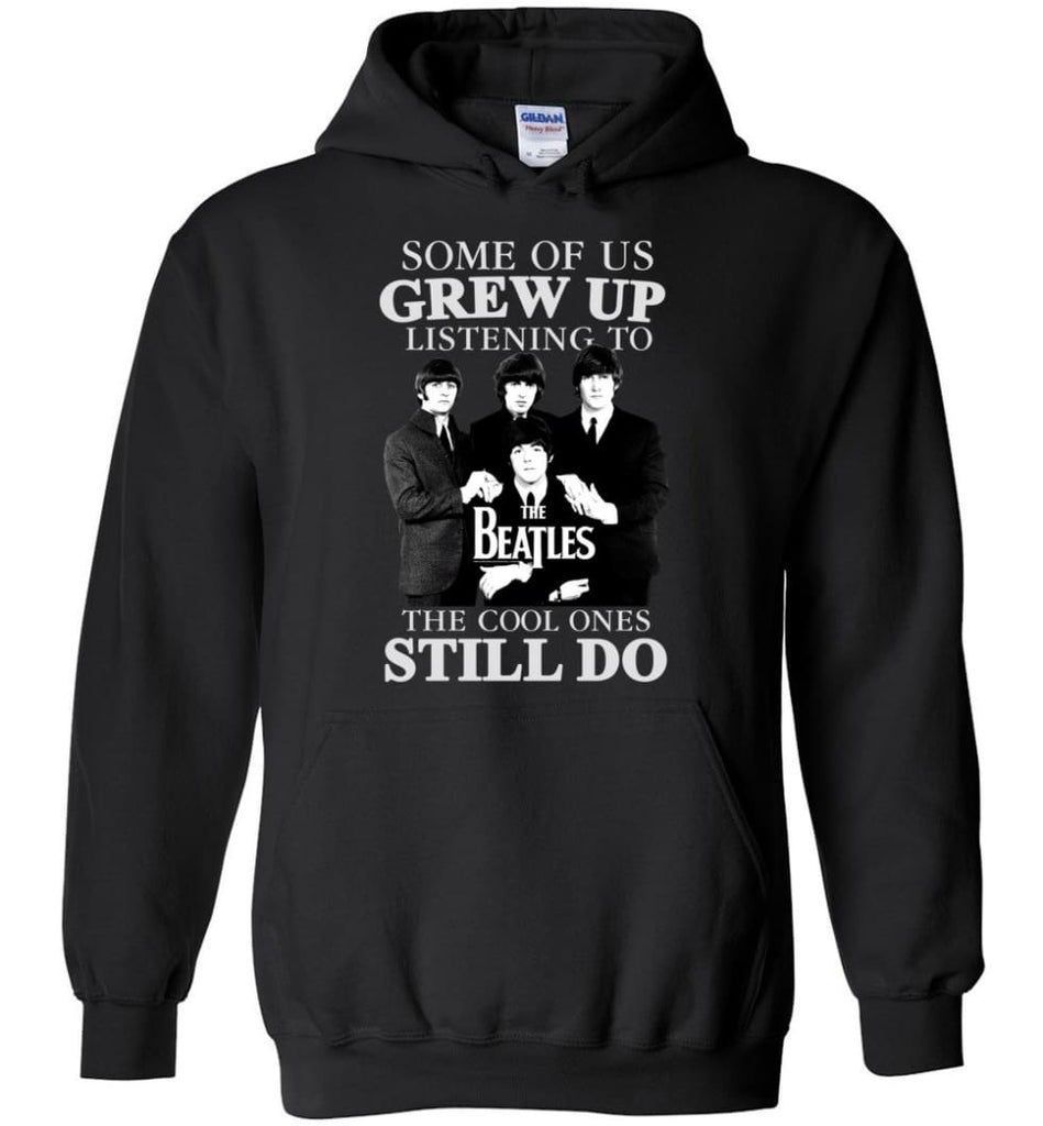 Some Of Us Grew Up Listening To The Beatles The Cool Ones Still Do - Hoodie - Black / M - Hoodie