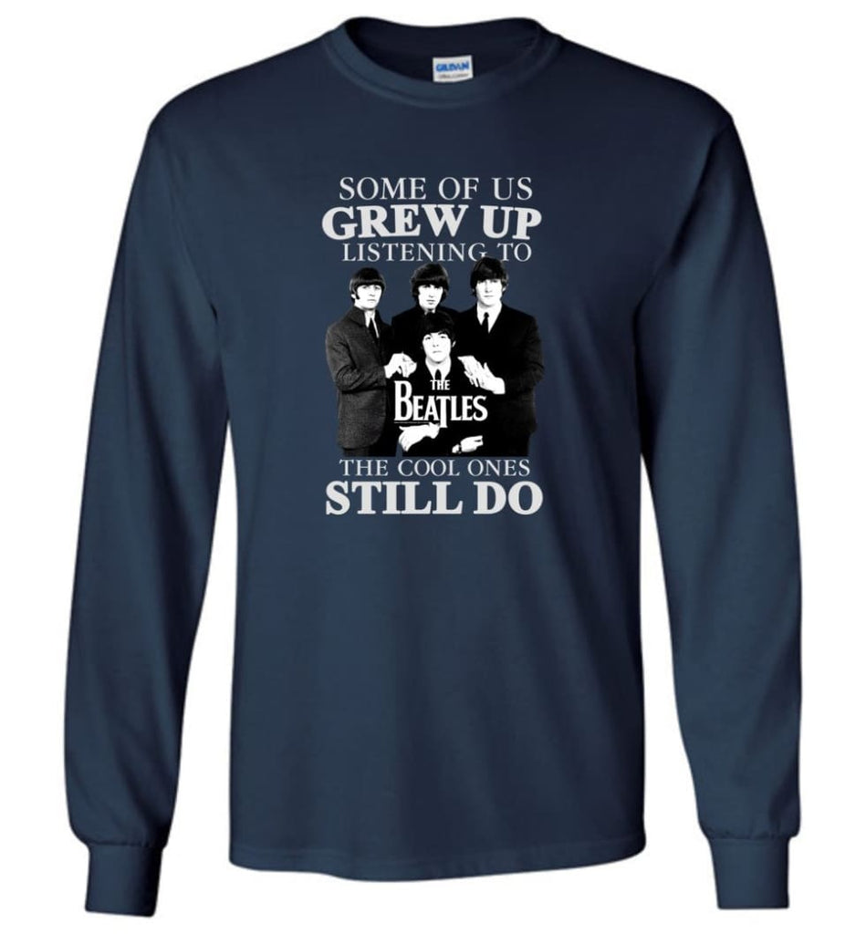 Some Of Us Grew Up Listening To The Beatles The Cool Ones Still Do - Long Sleeve - Navy / M - Long Sleeve