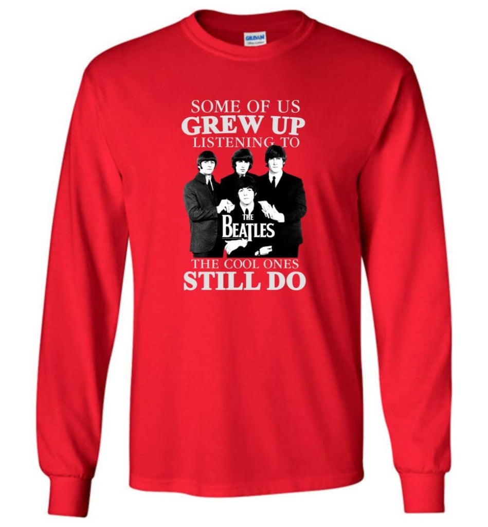 Some Of Us Grew Up Listening To The Beatles The Cool Ones Still Do - Long Sleeve - Red / M - Long Sleeve