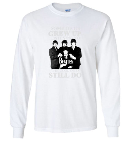 Some Of Us Grew Up Listening To The Beatles The Cool Ones Still Do - Long Sleeve - White / M - Long Sleeve