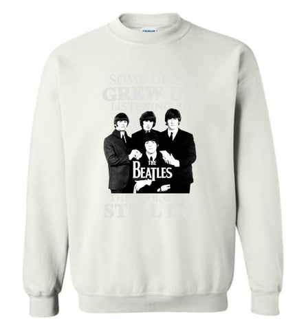 Some Of Us Grew Up Listening To The Beatles The Cool Ones Still Do - Sweatshirt - White / M - Sweatshirt