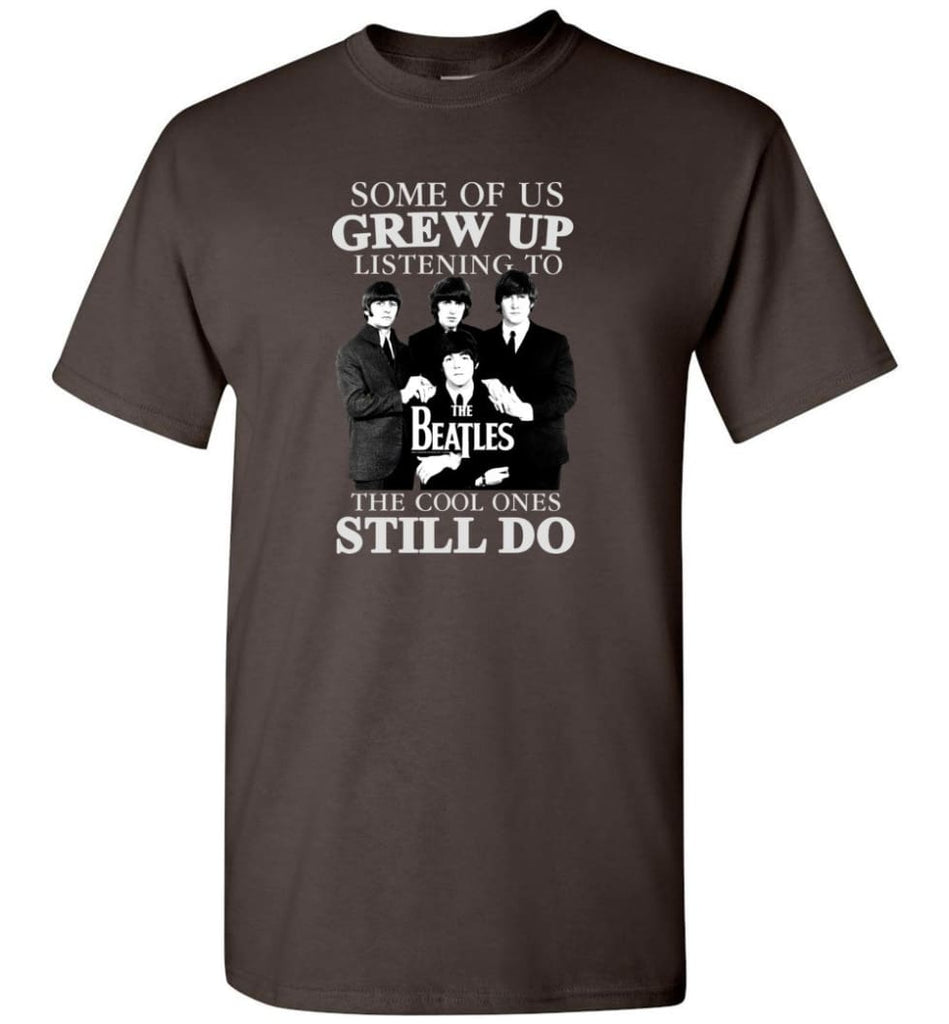 Some Of Us Grew Up Listening To The Beatles The Cool Ones Still Do - T-Shirt - Dark Chocolate / S - T-Shirt