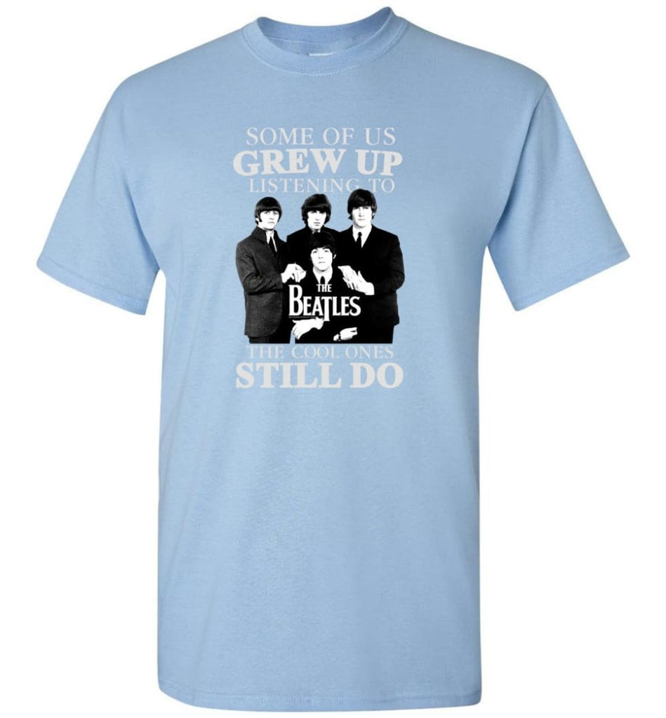Some Of Us Grew Up Listening To The Beatles The Cool Ones Still Do - T-Shirt - Light Blue / S - T-Shirt