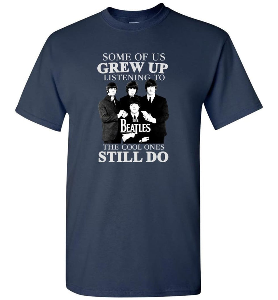 Some Of Us Grew Up Listening To The Beatles The Cool Ones Still Do - T-Shirt - Navy / S - T-Shirt