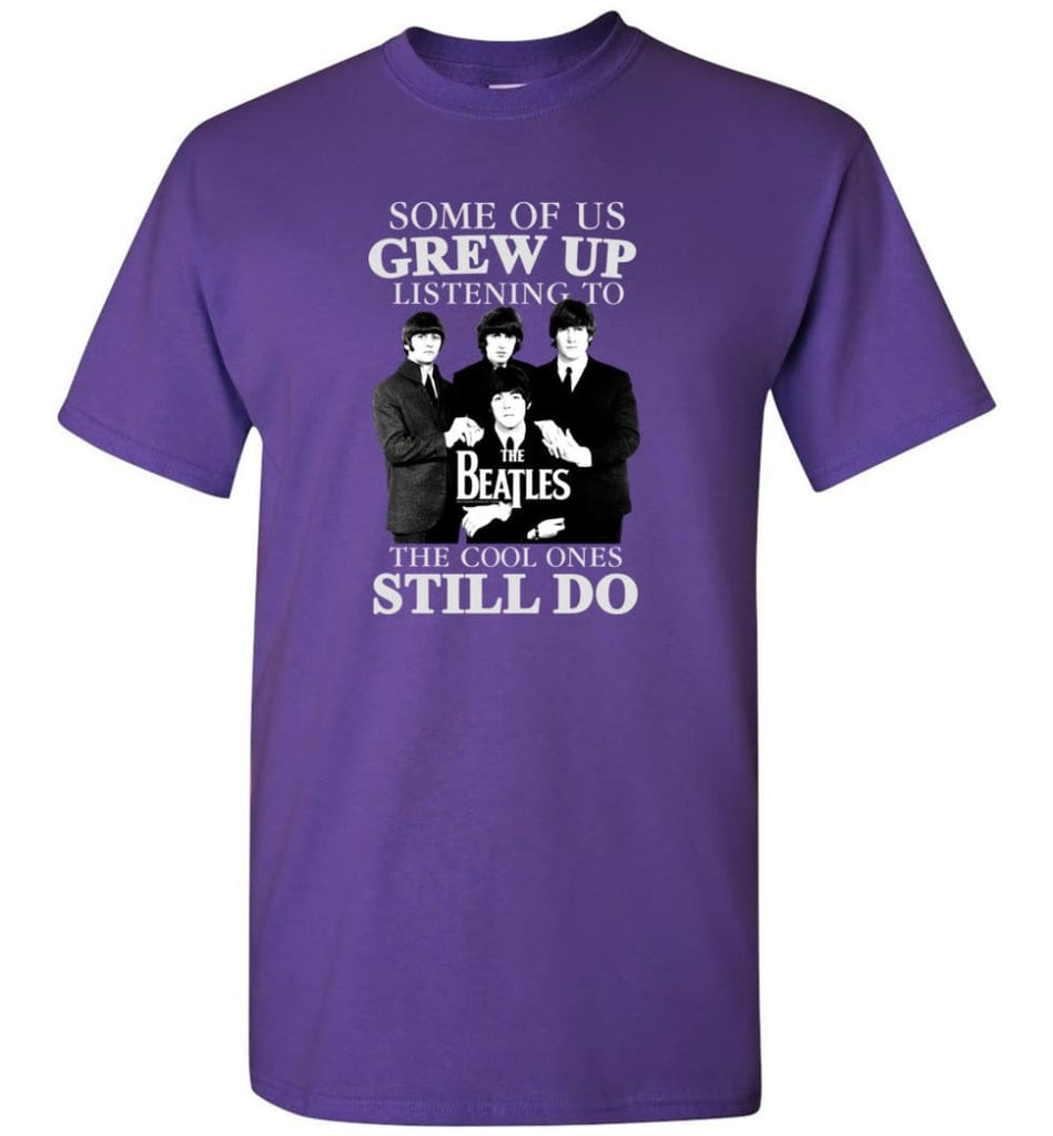 Some Of Us Grew Up Listening To The Beatles The Cool Ones Still Do - T-Shirt - Purple / S - T-Shirt