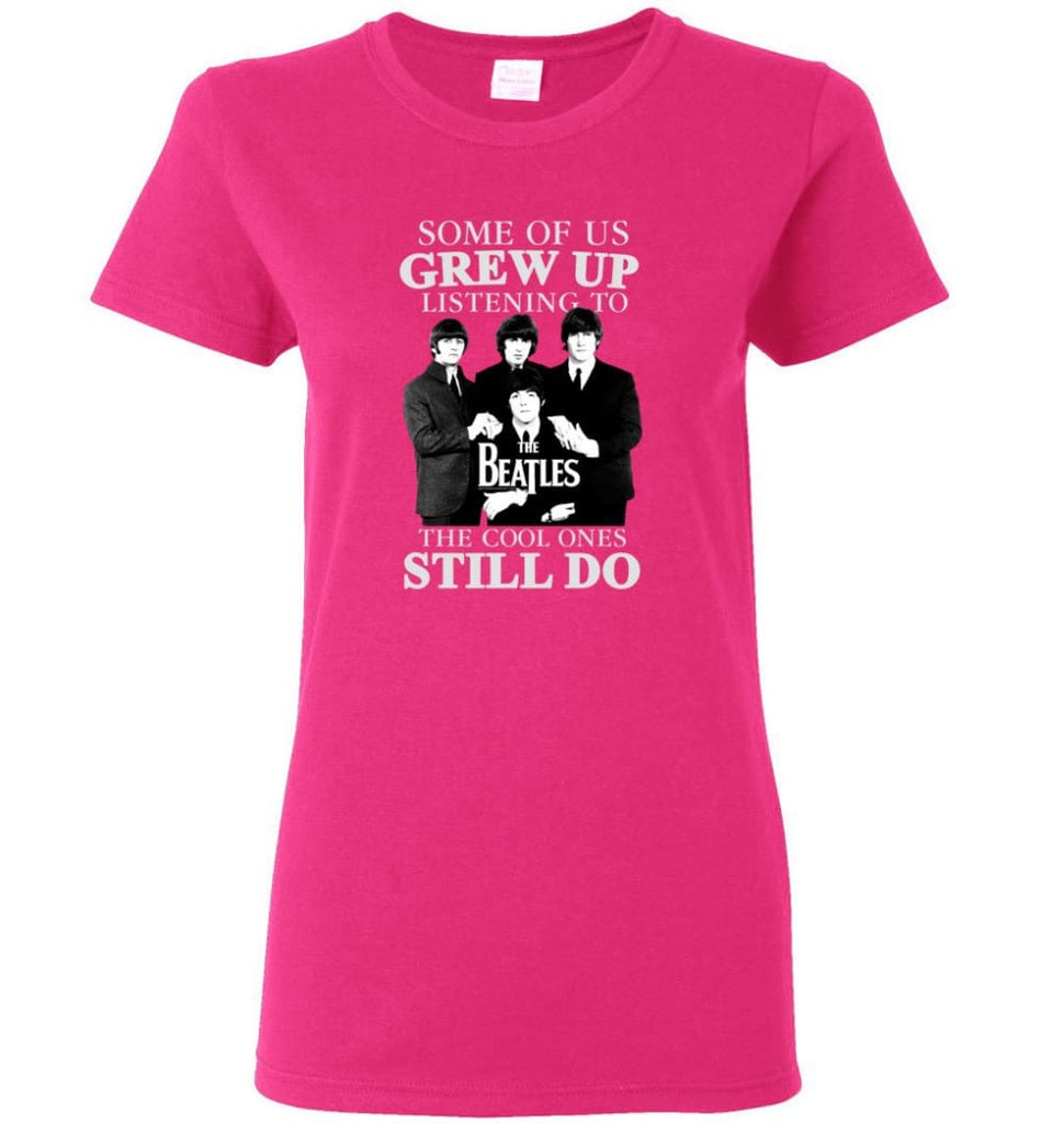 Some Of Us Grew Up Listening To The Beatles The Cool Ones Still Do - Women Tee - Heliconia / M - Women Tee