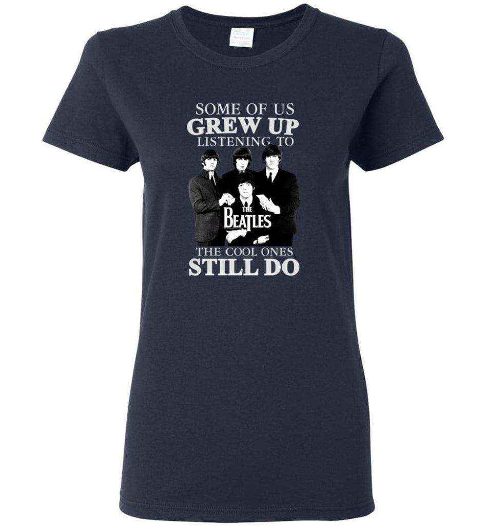 Some Of Us Grew Up Listening To The Beatles The Cool Ones Still Do - Women Tee - Navy / M - Women Tee