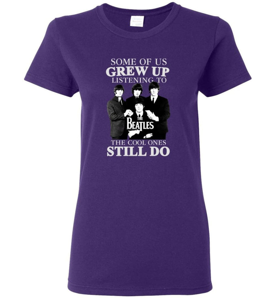 Some Of Us Grew Up Listening To The Beatles The Cool Ones Still Do - Women Tee - Purple / M - Women Tee