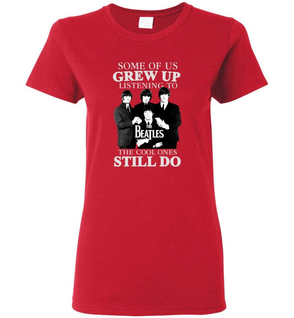 Some Of Us Grew Up Listening To The Beatles The Cool Ones Still Do - Women Tee - Red / M - Women Tee