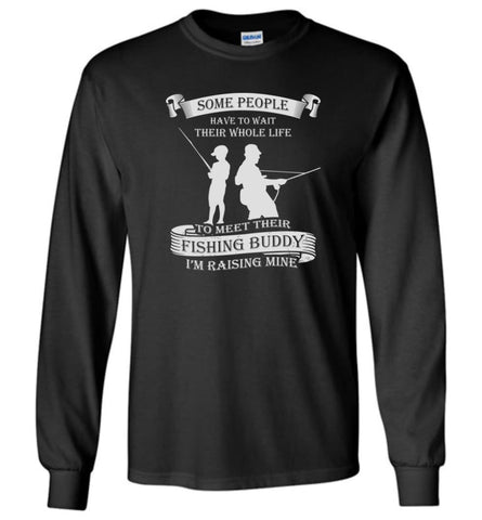 Some People Wait Their Life to Meet Fishing Buddy I Raised Mine Long Sleeve T-Shirt - Black / M