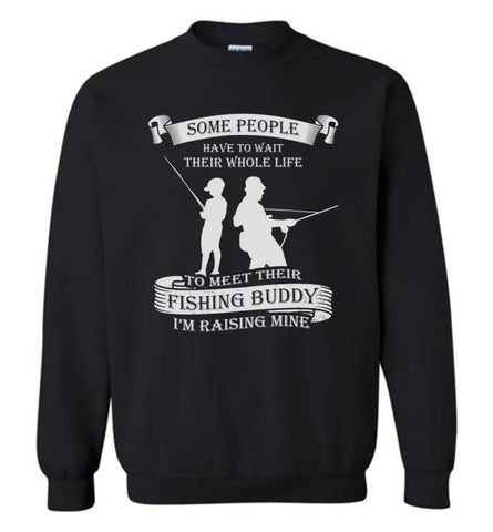 Some People Wait Their Life to Meet Fishing Buddy I Raised Mine Sweatshirt - Black / M