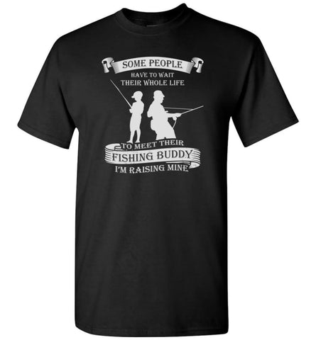 Some People Wait Their Life to Meet Fishing Buddy I Raised Mine T-Shirt - Black / S